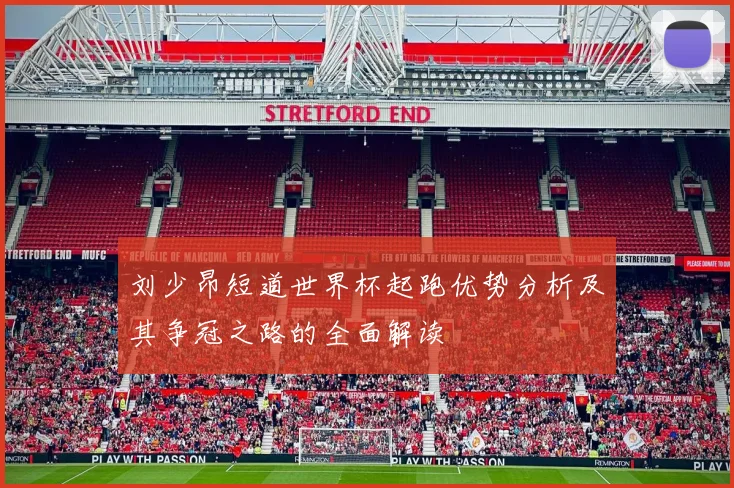 刘少昂短道世界杯起跑优势分析及其争冠之路的全面解读