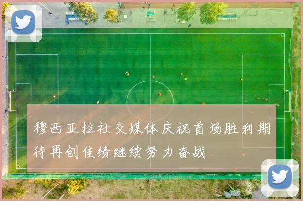 穆西亚拉社交媒体庆祝首场胜利期待再创佳绩继续努力奋战