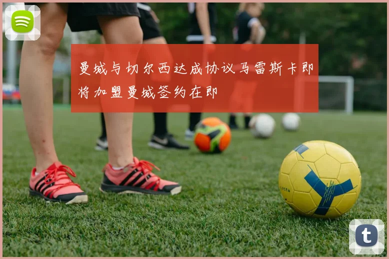 曼城与切尔西达成协议马雷斯卡即将加盟曼城签约在即