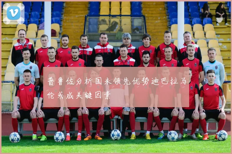 普鲁佐分析国米领先优势迪巴拉马伦或成关键因素