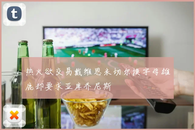 热火欲交易戴维恩米切尔换字母雄鹿却要求亚库乔尼斯