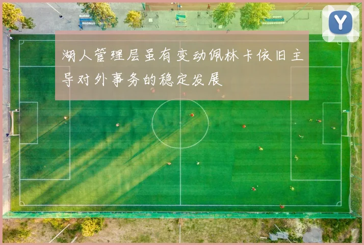 湖人管理层虽有变动佩林卡依旧主导对外事务的稳定发展