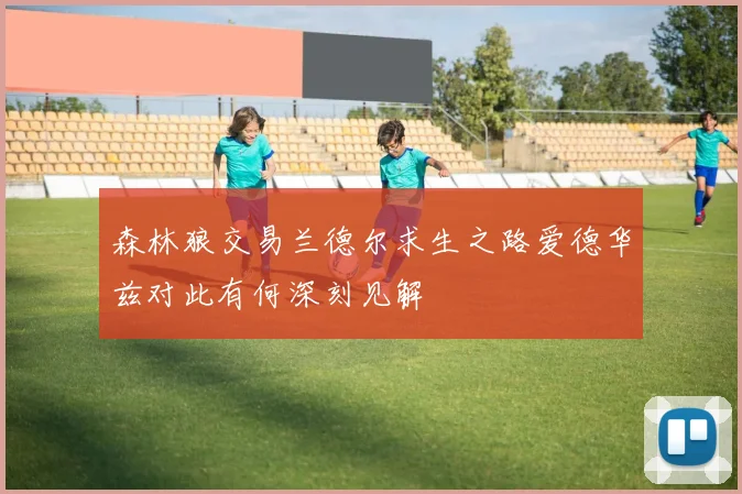 森林狼交易兰德尔求生之路爱德华兹对此有何深刻见解