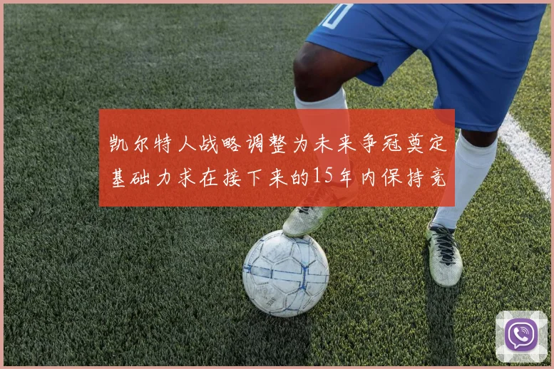 凯尔特人战略调整为未来争冠奠定基础力求在接下来的15年内保持竞争优势