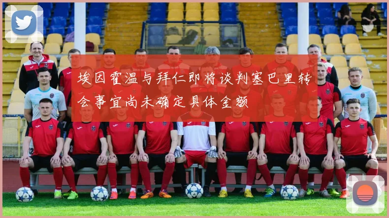 埃因霍温与拜仁即将谈判塞巴里转会事宜尚未确定具体金额