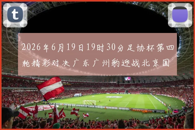 2026年6月19日19时30分足协杯第四轮精彩对决广东广州豹迎战北京国安