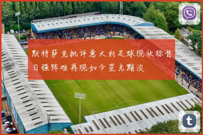 默特萨克批评意大利足球现状称昔日强阵难再现如今星光黯淡