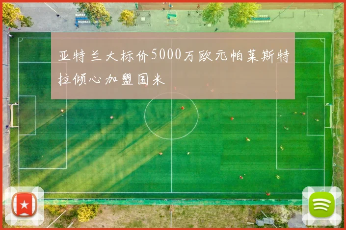 亚特兰大标价5000万欧元帕莱斯特拉倾心加盟国米