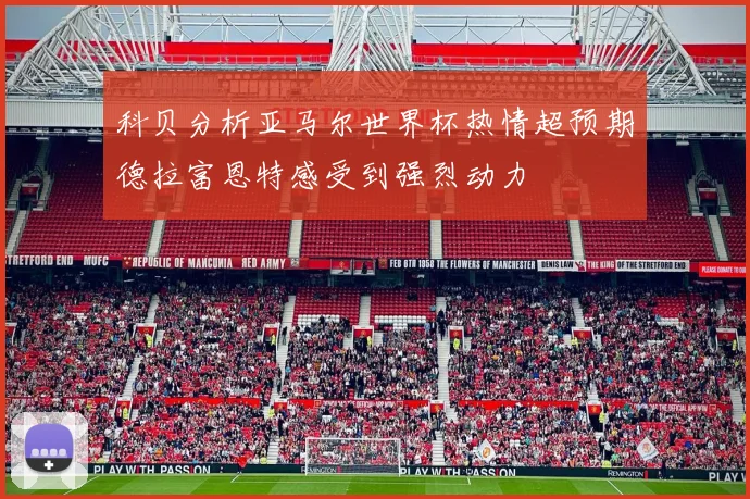 科贝分析亚马尔世界杯热情超预期德拉富恩特感受到强烈动力